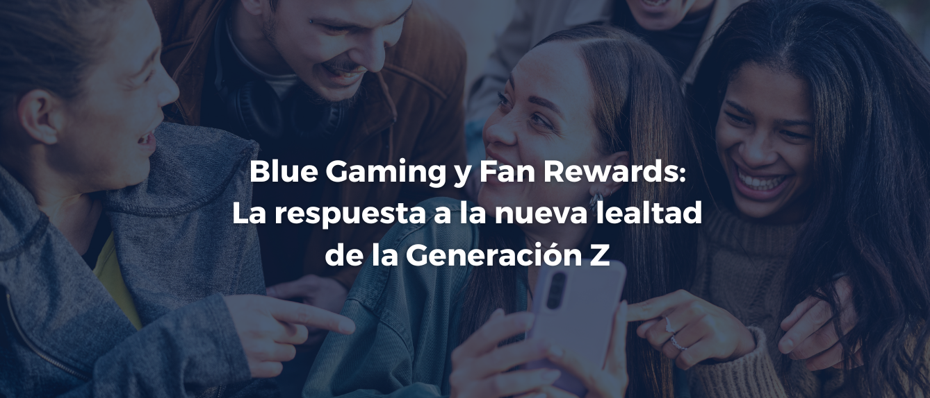 Blue Gaming y Fan Rewards: la respuesta a la nueva lealtad de la Generación Z